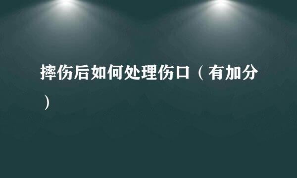 摔伤后如何处理伤口（有加分）