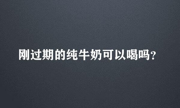 刚过期的纯牛奶可以喝吗？