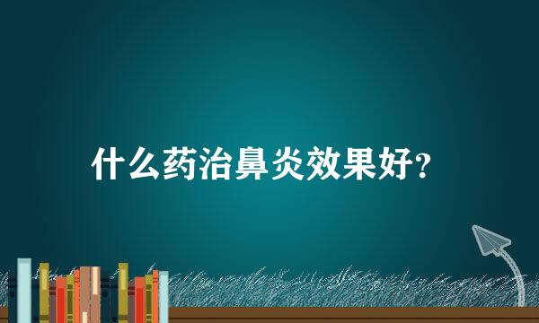 什么药治鼻炎效果好？