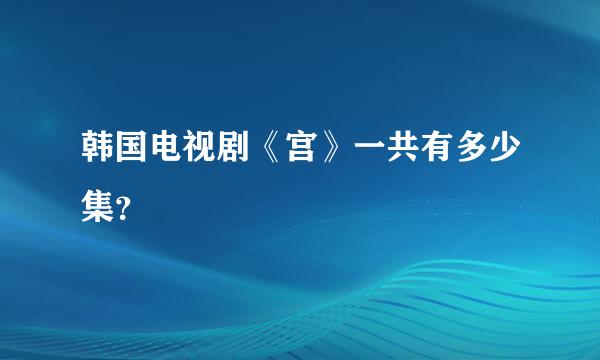 韩国电视剧《宫》一共有多少集？