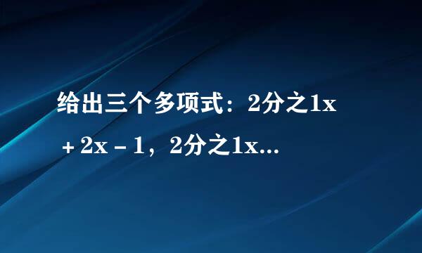 给出三个多项式：2分之1x²＋2x－1，2分之1x²＋4x＋1,2分之1x²－2x 请选择