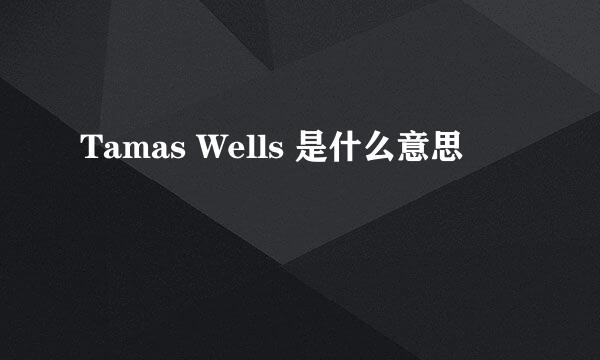 Tamas Wells 是什么意思