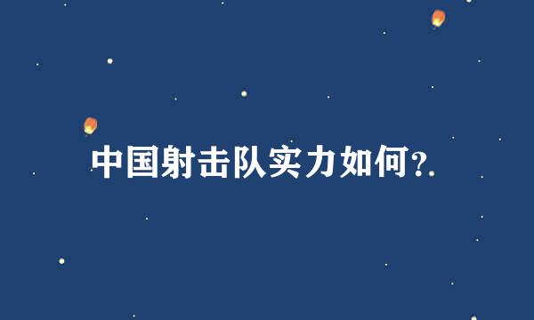 中国射击队实力如何？