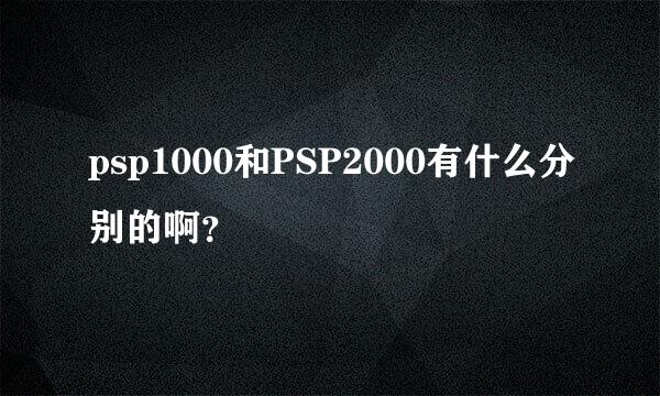 psp1000和PSP2000有什么分别的啊？