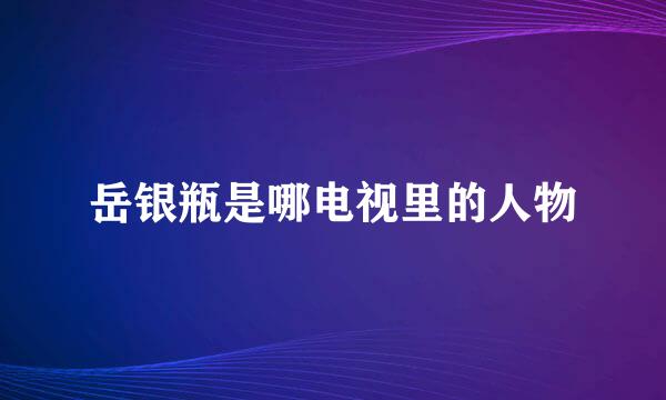 岳银瓶是哪电视里的人物