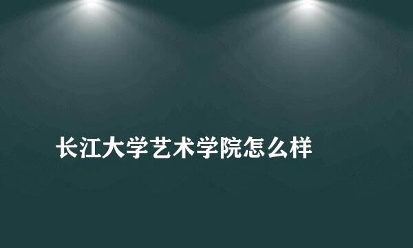 
长江大学艺术学院怎么样
