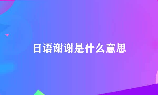 日语谢谢是什么意思