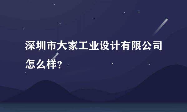 深圳市大家工业设计有限公司怎么样？