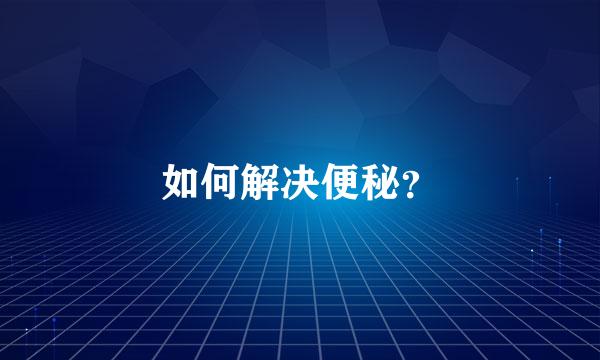 如何解决便秘？