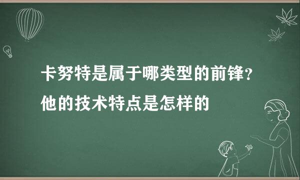 卡努特是属于哪类型的前锋？他的技术特点是怎样的