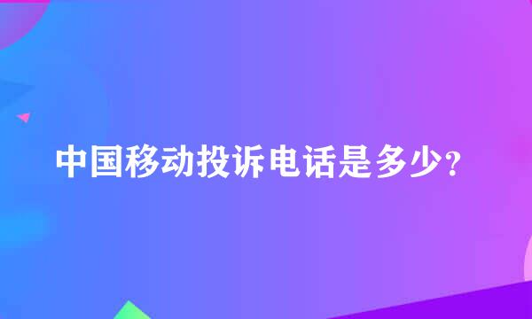 中国移动投诉电话是多少？