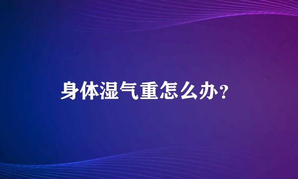 身体湿气重怎么办？