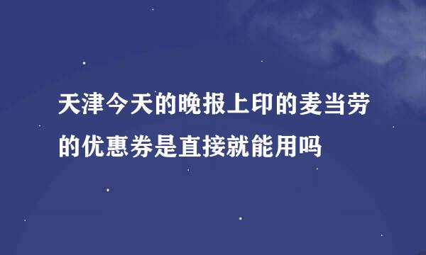 天津今天的晚报上印的麦当劳的优惠券是直接就能用吗