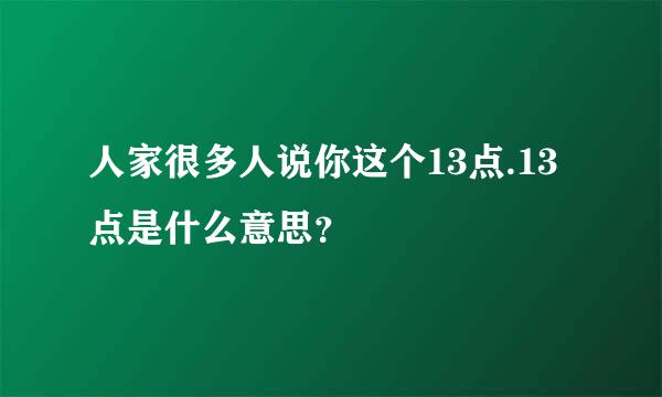 人家很多人说你这个13点.13点是什么意思？