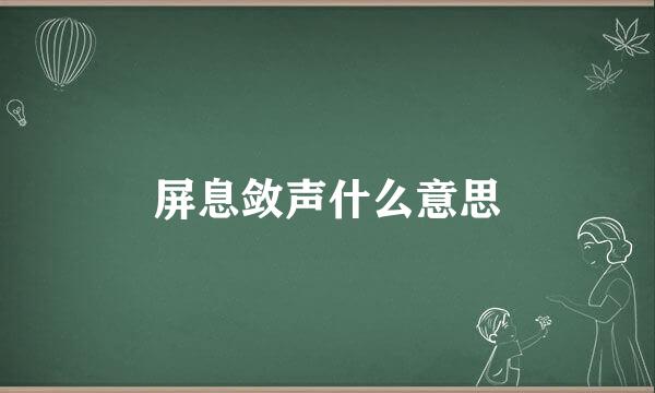 屏息敛声什么意思