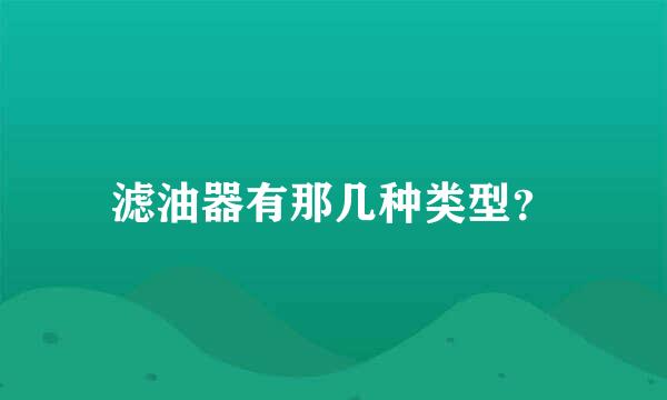 滤油器有那几种类型？