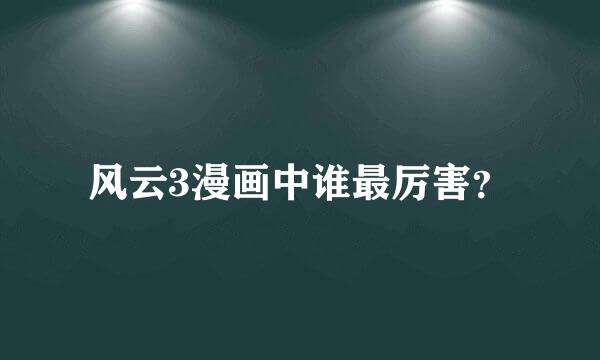 风云3漫画中谁最厉害？