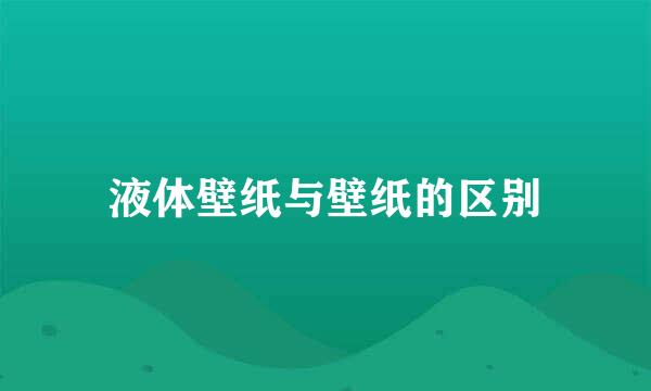 液体壁纸与壁纸的区别