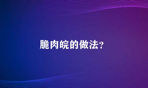 脆肉皖的做法？