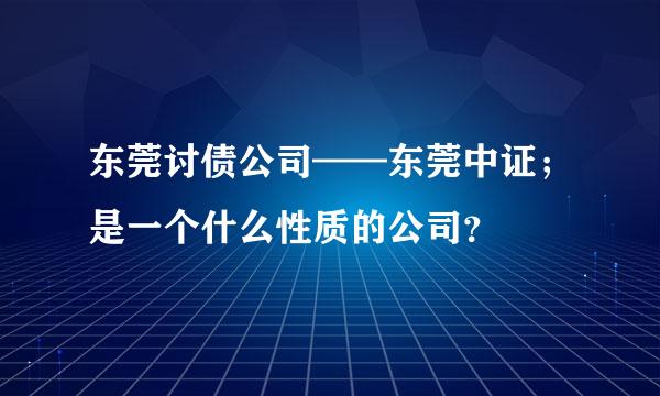 东莞讨债公司——东莞中证；是一个什么性质的公司？