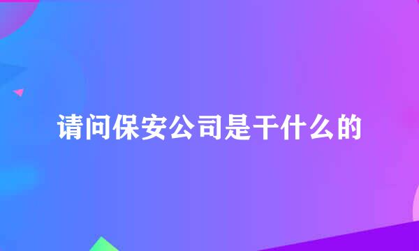 请问保安公司是干什么的