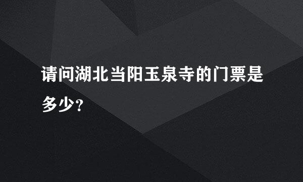 请问湖北当阳玉泉寺的门票是多少？