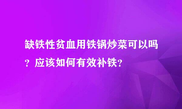 缺铁性贫血用铁锅炒菜可以吗？应该如何有效补铁？