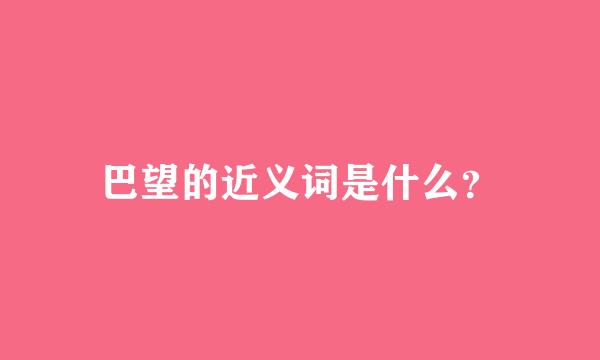 巴望的近义词是什么？