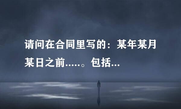 请问在合同里写的：某年某月某日之前.....。包括当日吗？