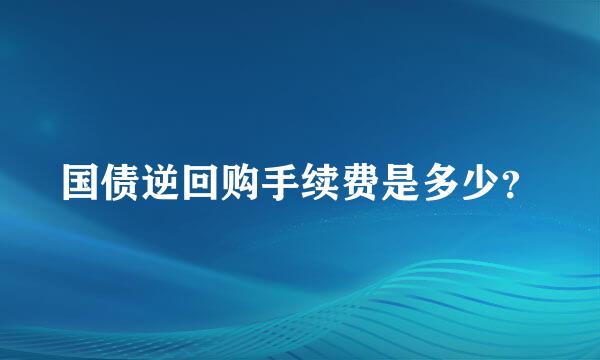 国债逆回购手续费是多少？