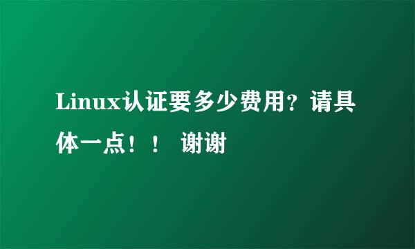 Linux认证要多少费用？请具体一点！！ 谢谢