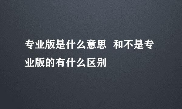 专业版是什么意思  和不是专业版的有什么区别