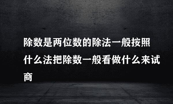 除数是两位数的除法一般按照什么法把除数一般看做什么来试商