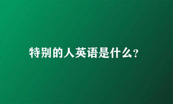 特别的人英语是什么？