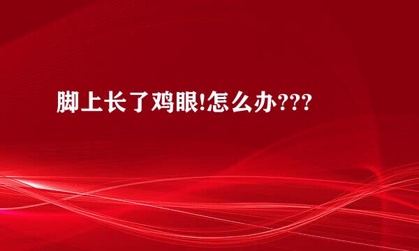 脚上长了鸡眼!怎么办???