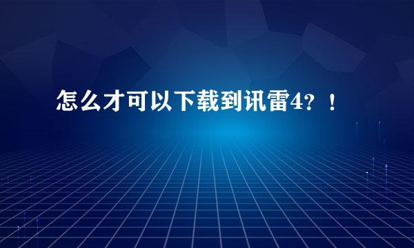 怎么才可以下载到讯雷4？！