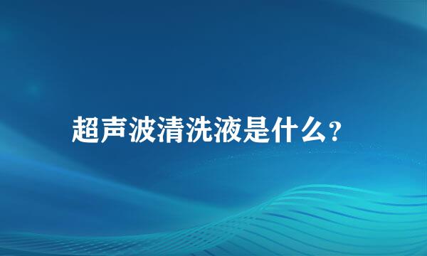 超声波清洗液是什么？