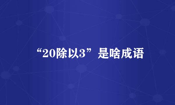 “20除以3”是啥成语