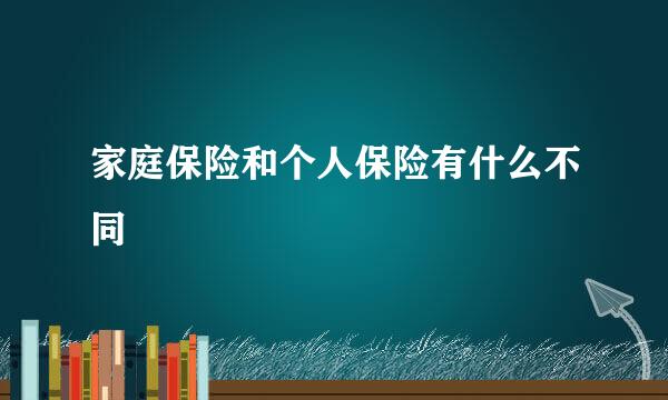 家庭保险和个人保险有什么不同