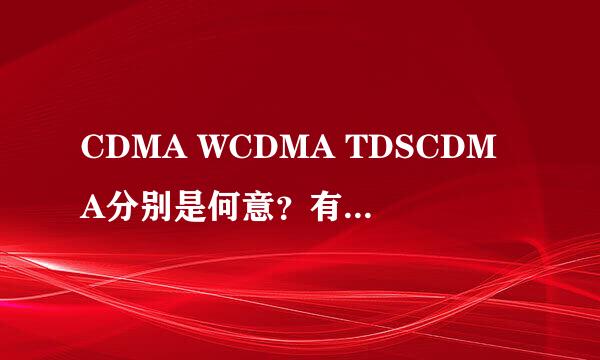 CDMA WCDMA TDSCDMA分别是何意？有什么区别？