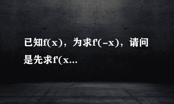 已知f(x)，为求f'(-x)，请问是先求f'(x)还是f(-x)？为什么？