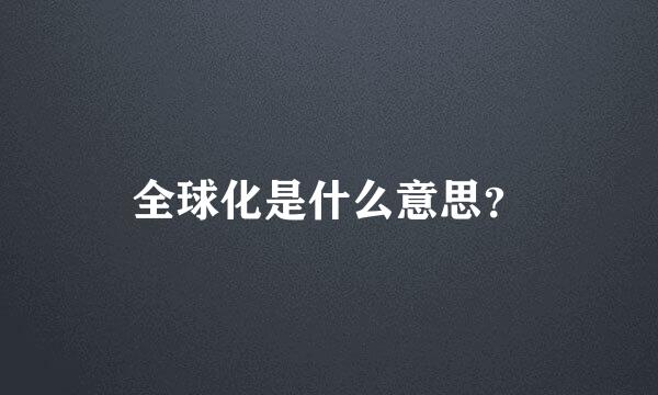 全球化是什么意思？