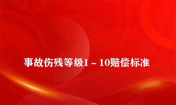 
事故伤残等级1－10赔偿标准
