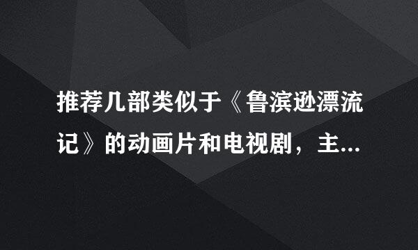 推荐几部类似于《鲁滨逊漂流记》的动画片和电视剧，主要讲的是:几个人或一个人在去往另一个地方时发生了