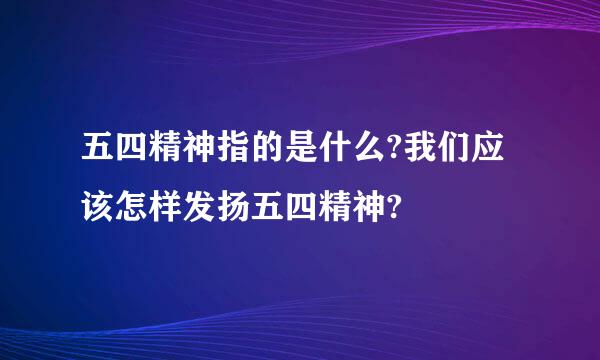 五四精神指的是什么?我们应该怎样发扬五四精神?