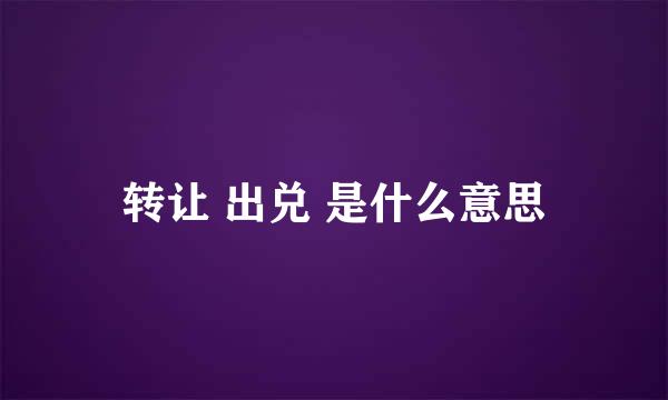 转让 出兑 是什么意思