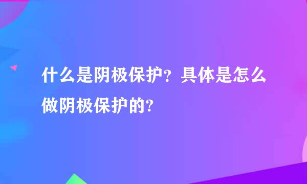 什么是阴极保护？具体是怎么做阴极保护的?