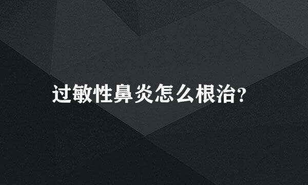 过敏性鼻炎怎么根治？