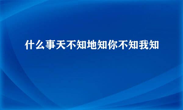 什么事天不知地知你不知我知