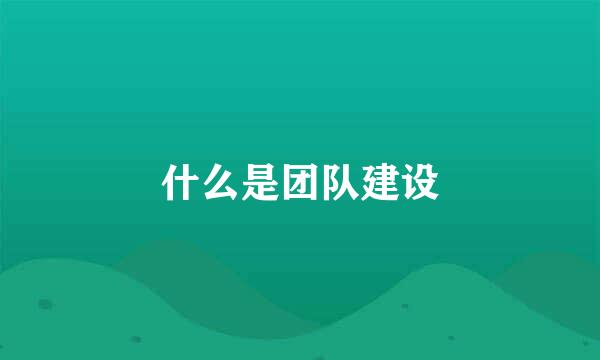 什么是团队建设